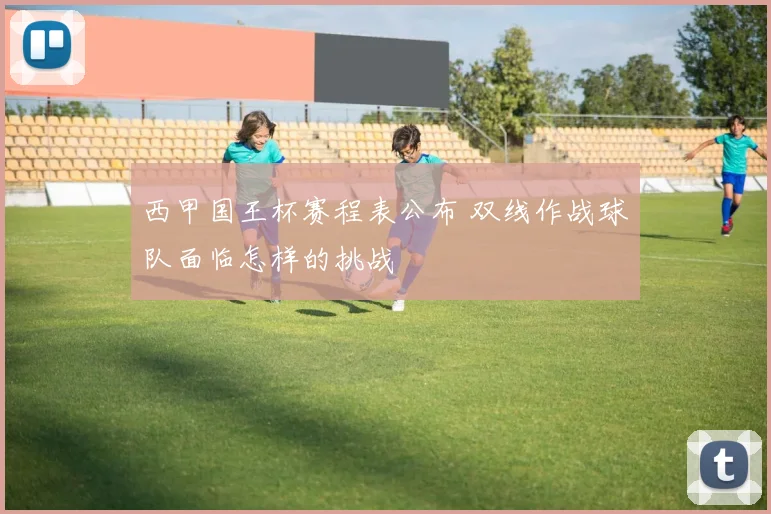 西甲国王杯赛程表公布 双线作战球队面临怎样的挑战