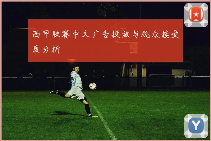 西甲联赛中文广告投放与观众接受度分析