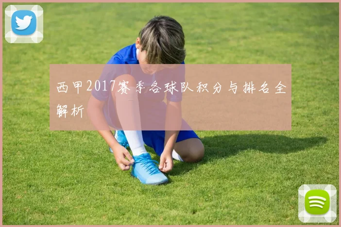 西甲2017赛季各球队积分与排名全解析