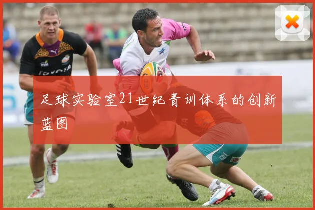足球实验室21世纪青训体系的创新蓝图