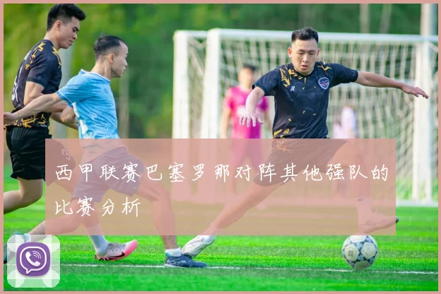 西甲联赛巴塞罗那对阵其他强队的比赛分析